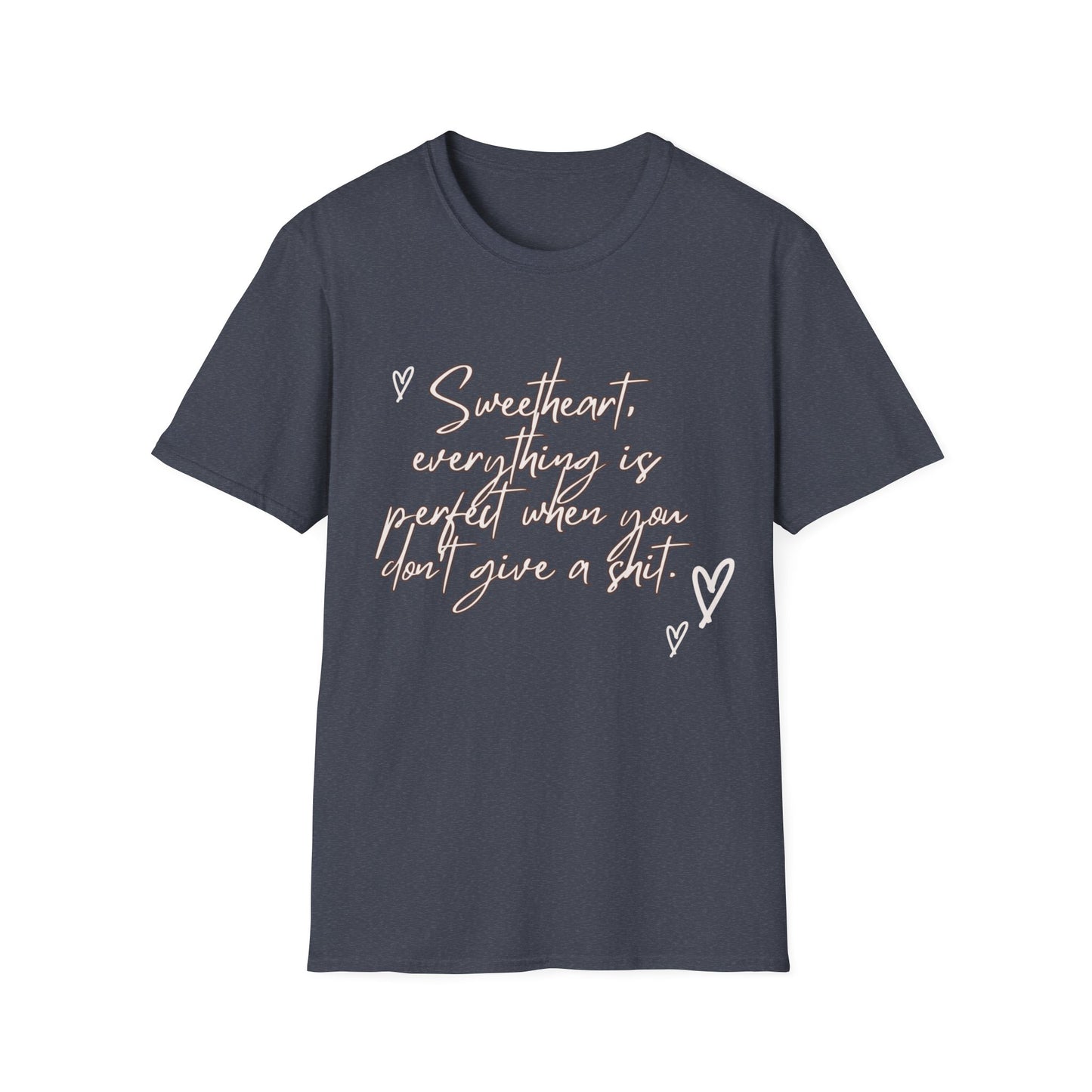 Sweetheart everything is perfect when you don't give a shit Unisex Softstyle T-Shirt