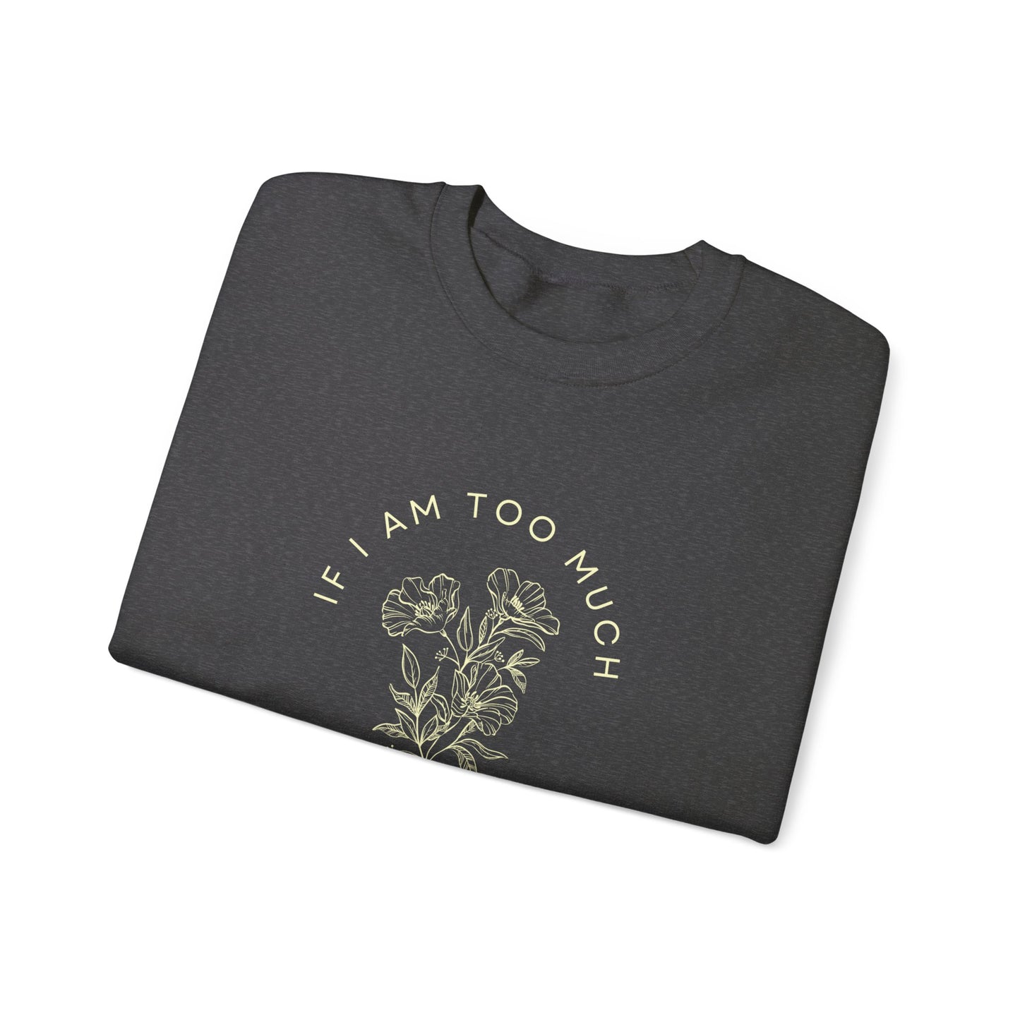 If I am I am too much then go find less Flower Unisex Heavy Blend™ Crewneck Sweatshirt