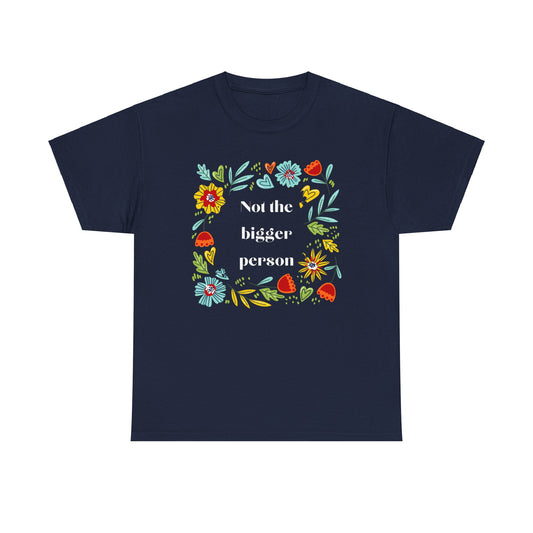 Not the bigger person  funny floral Unisex Heavy Cotton Tee