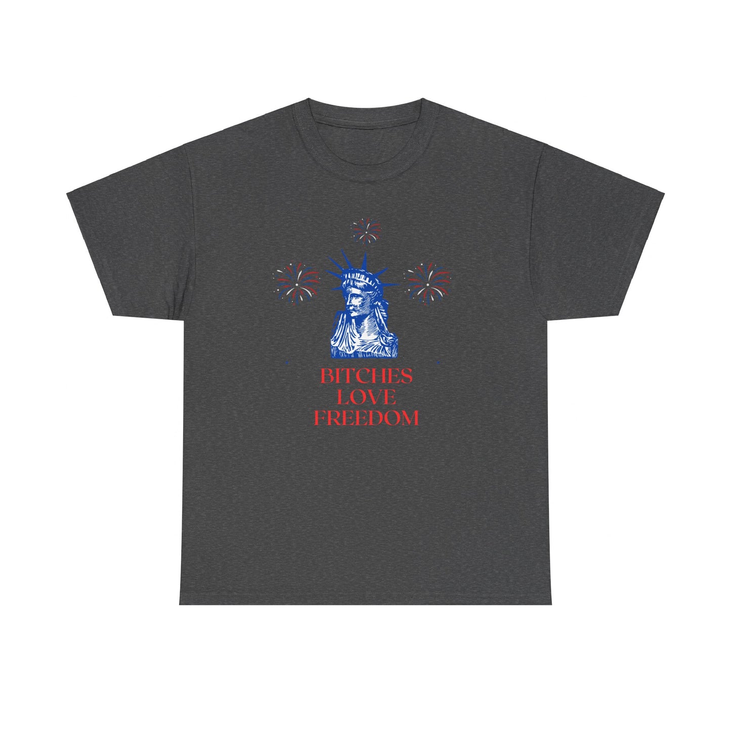 Bitches love freedom statue of liberty funny 4th of july patriotic Unisex Heavy Cotton Tee