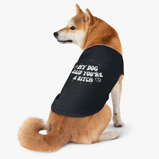 My dog said your a bitch Pet Tank Top