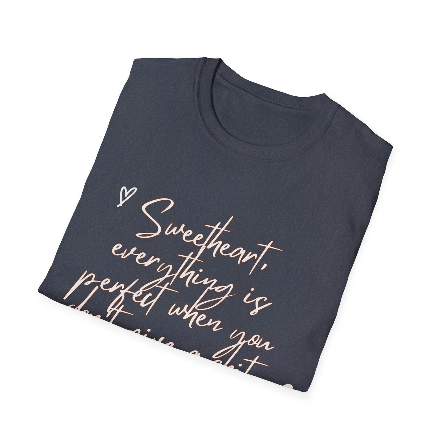 Sweetheart everything is perfect when you don't give a shit Unisex Softstyle T-Shirt