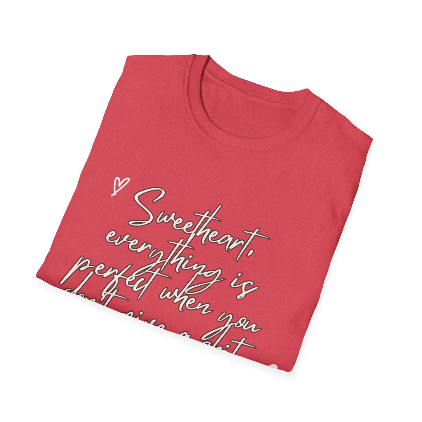 Sweetheart everything is perfect when you don't give a shit Unisex Softstyle T-Shirt