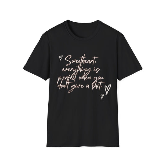 Sweetheart everything is perfect when you don't give a shit Unisex Softstyle T-Shirt