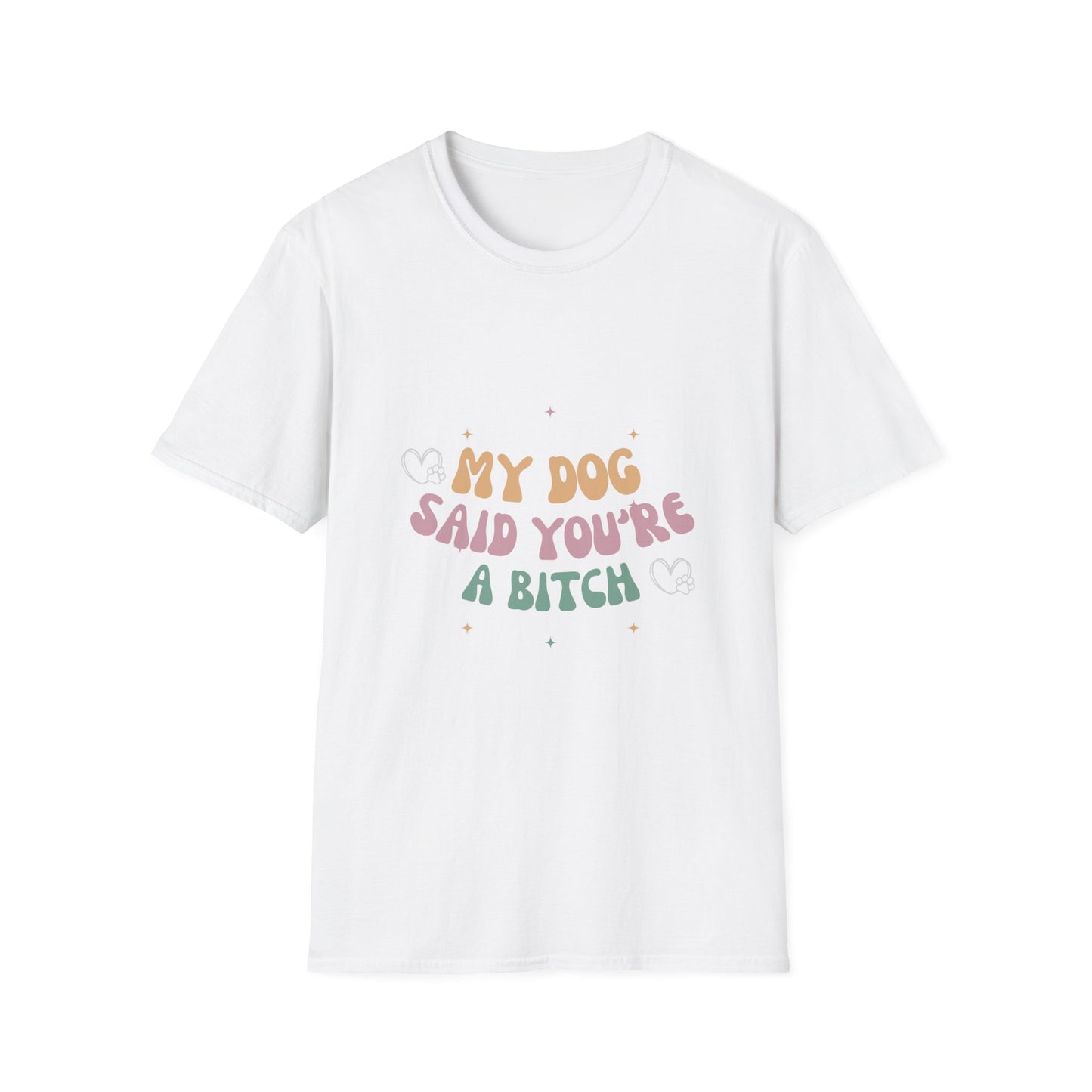 Colorful My dog says you're a bitch funny shirt Unisex Softstyle T-Shirt