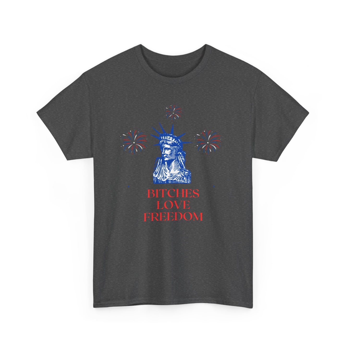 Bitches love freedom statue of liberty funny 4th of july patriotic Unisex Heavy Cotton Tee