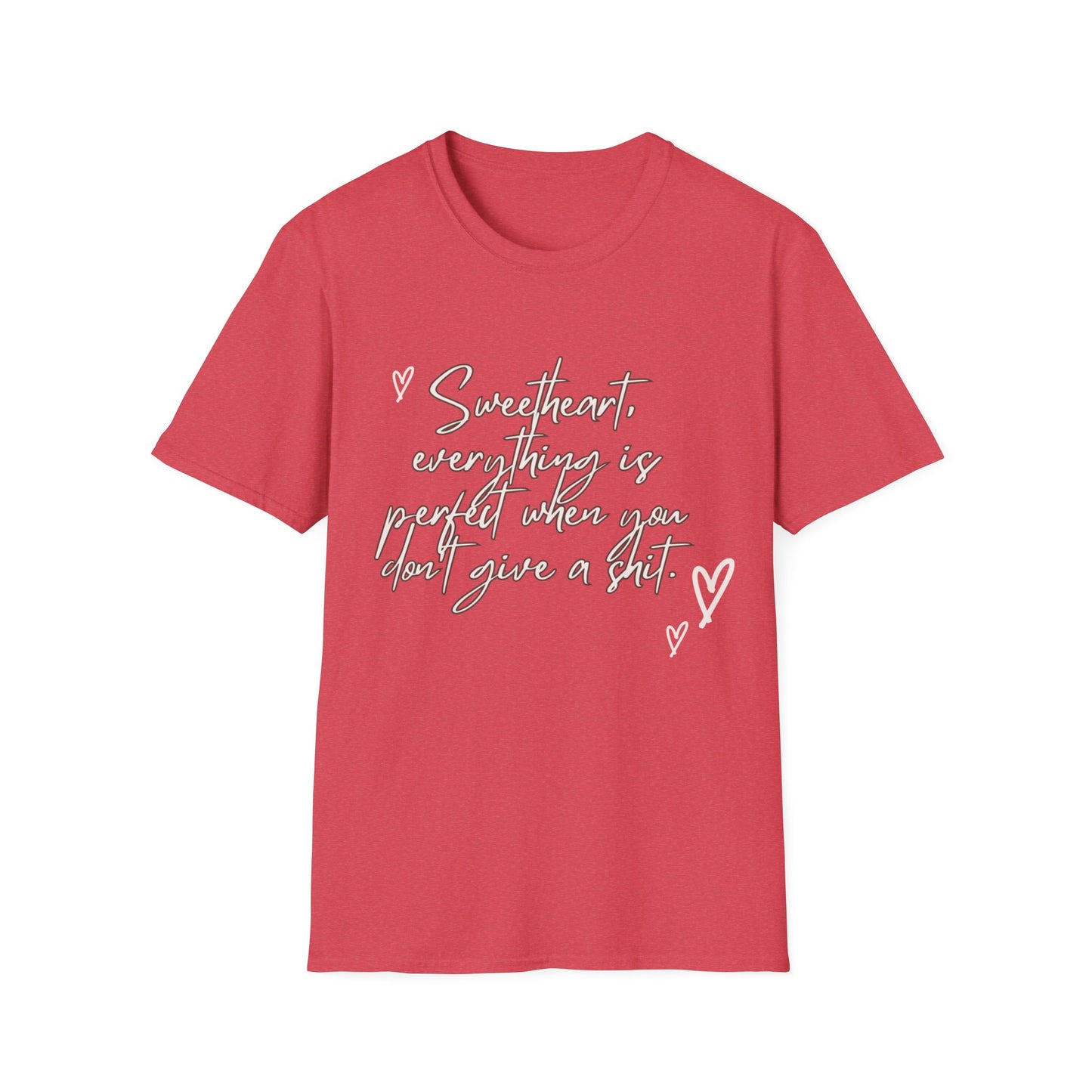 Sweetheart everything is perfect when you don't give a shit Unisex Softstyle T-Shirt